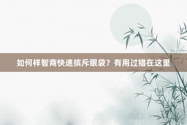 如何样智商快速摈斥眼袋？有用过错在这里