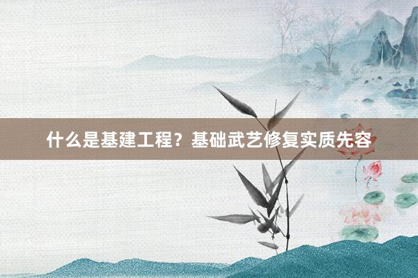 什么是基建工程？基础武艺修复实质先容