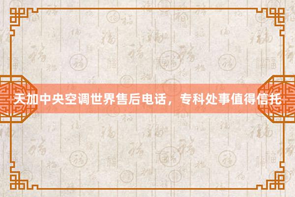 天加中央空调世界售后电话，专科处事值得信托