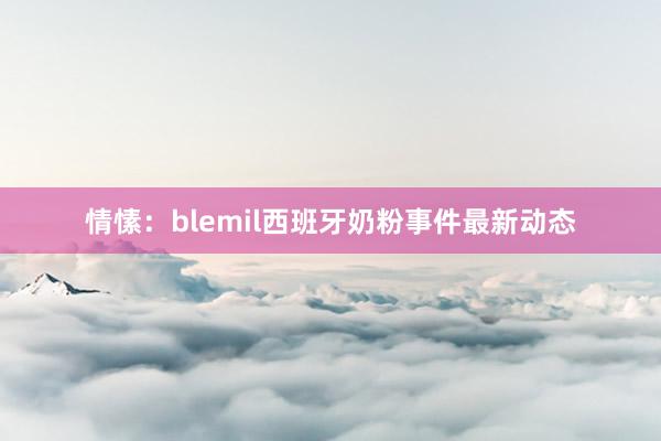 情愫：blemil西班牙奶粉事件最新动态