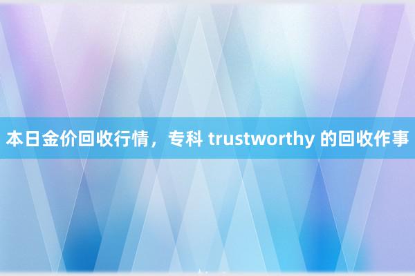 本日金价回收行情，专科 trustworthy 的回收作事