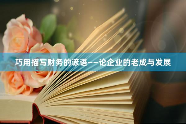 巧用描写财务的谚语——论企业的老成与发展